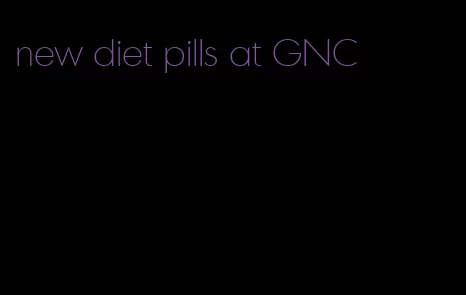 new diet pills at GNC
