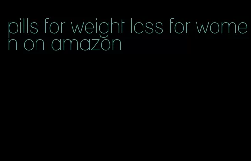 pills for weight loss for women on amazon