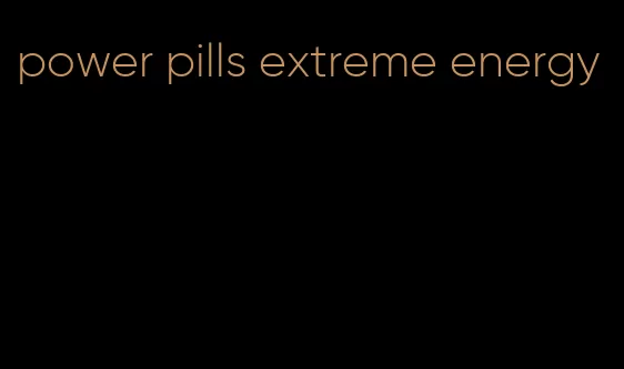 power pills extreme energy