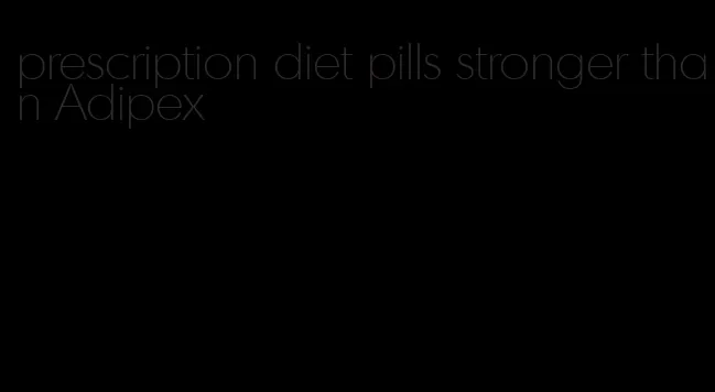 prescription diet pills stronger than Adipex