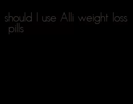 should I use Alli weight loss pills