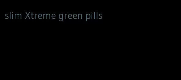 slim Xtreme green pills