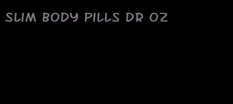 slim body pills dr oz