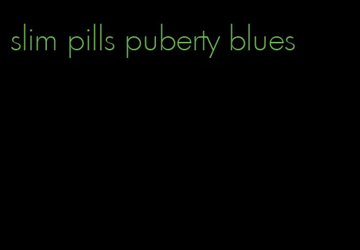 slim pills puberty blues
