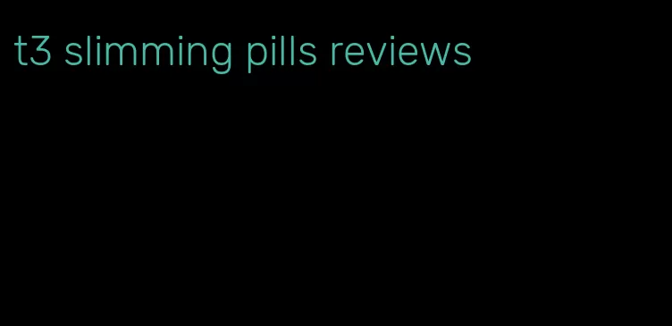 t3 slimming pills reviews