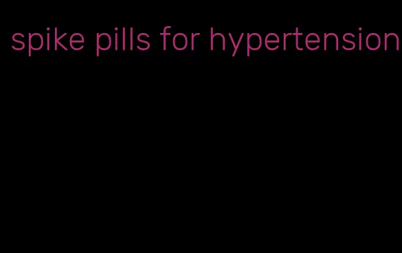 spike pills for hypertension