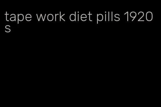 tape work diet pills 1920s