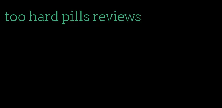 too hard pills reviews