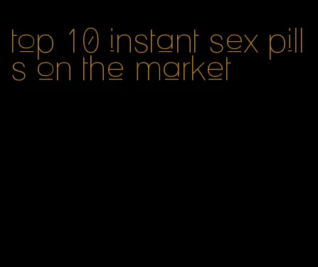 top 10 instant sex pills on the market