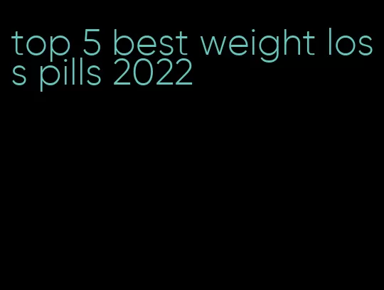 top 5 best weight loss pills 2022