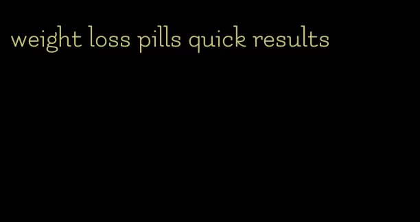 weight loss pills quick results