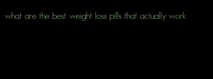 what are the best weight loss pills that actually work