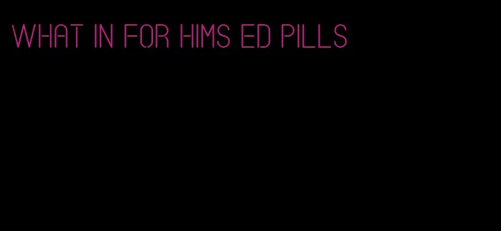 what in for hims ED pills