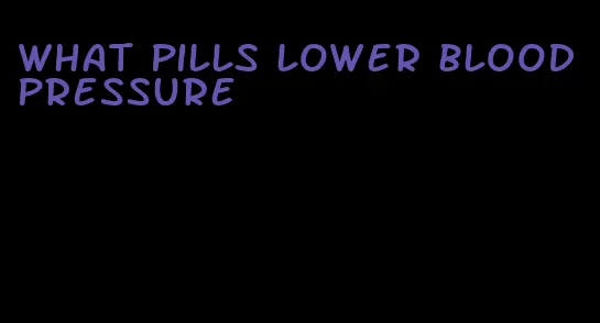 what pills lower blood pressure