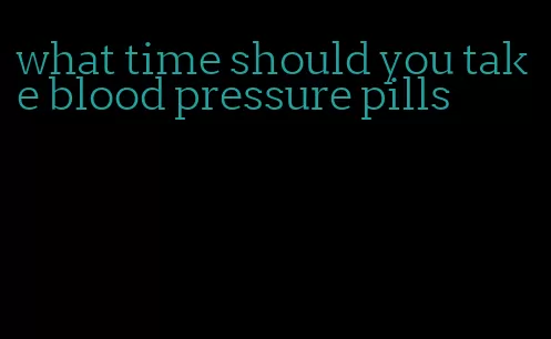 what time should you take blood pressure pills