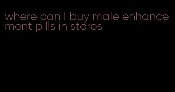 where can I buy male enhancement pills in stores