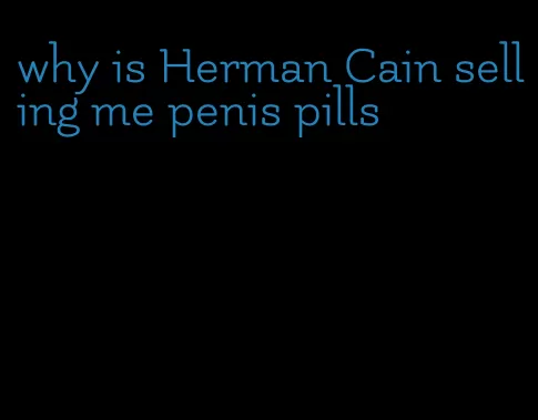 why is Herman Cain selling me penis pills