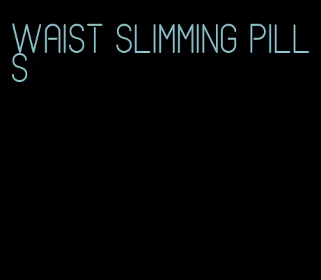 waist slimming pills
