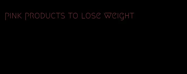 pink products to lose weight