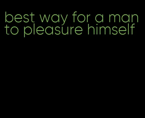 best way for a man to pleasure himself