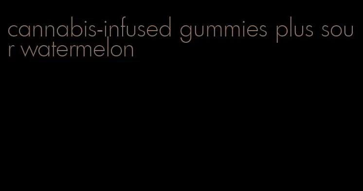 cannabis-infused gummies plus sour watermelon