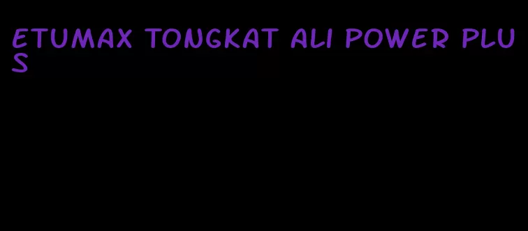 etumax Tongkat Ali power plus