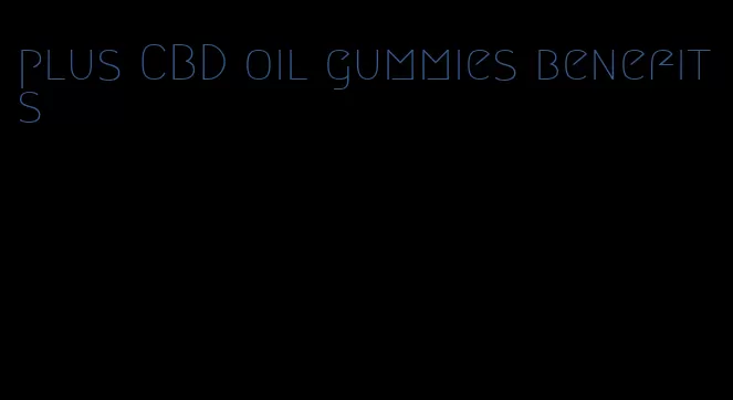 plus CBD oil gummies benefits