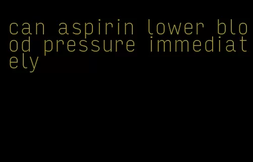 can aspirin lower blood pressure immediately
