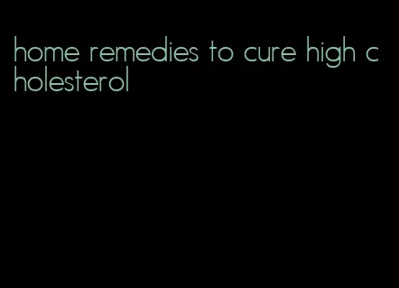 home remedies to cure high cholesterol