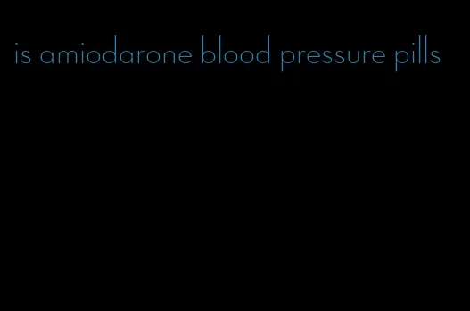 is amiodarone blood pressure pills