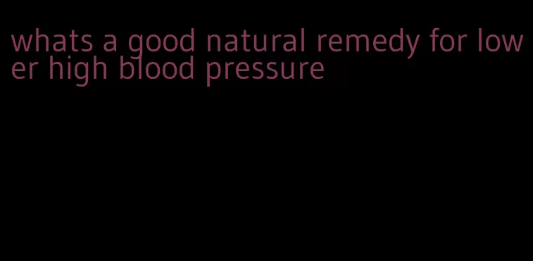 whats a good natural remedy for lower high blood pressure
