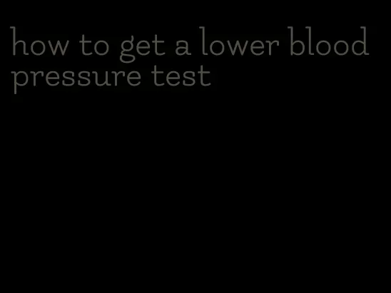 how to get a lower blood pressure test