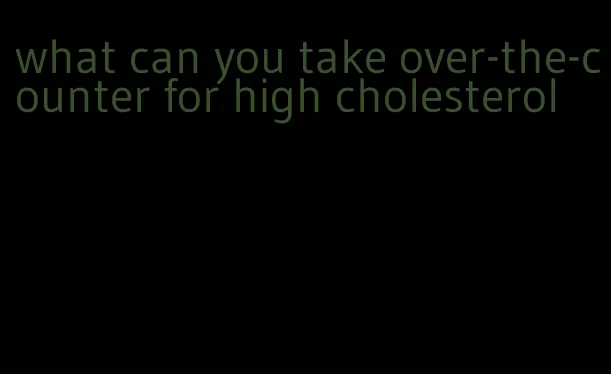 what can you take over-the-counter for high cholesterol