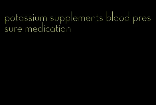 potassium supplements blood pressure medication