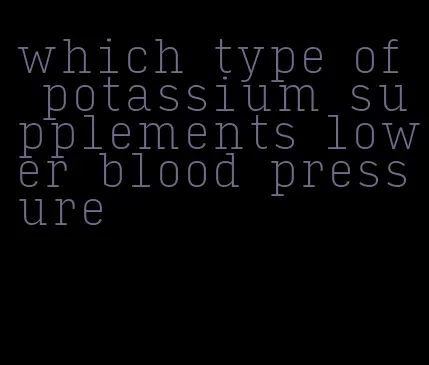 which type of potassium supplements lower blood pressure