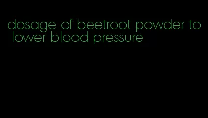 dosage of beetroot powder to lower blood pressure