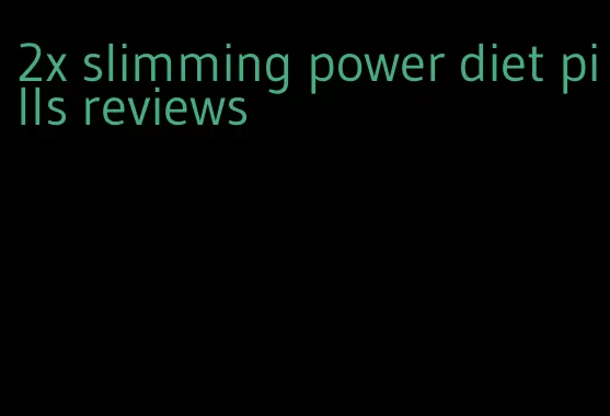 2x slimming power diet pills reviews