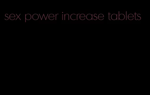 sex power increase tablets