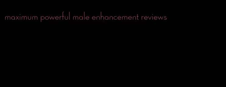 maximum powerful male enhancement reviews
