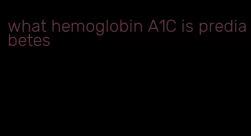 what hemoglobin A1C is prediabetes
