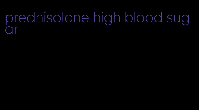 prednisolone high blood sugar