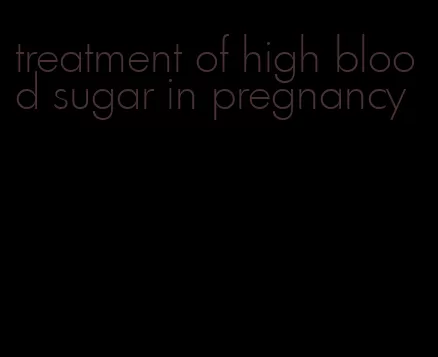 treatment of high blood sugar in pregnancy