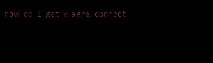 how do I get viagra connect
