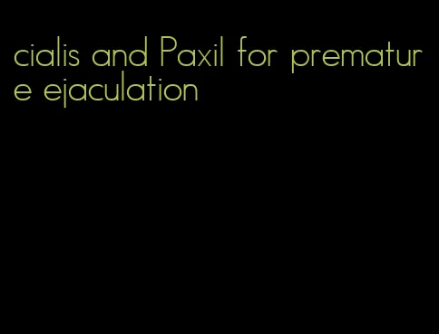 cialis and Paxil for premature ejaculation