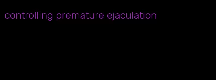 controlling premature ejaculation