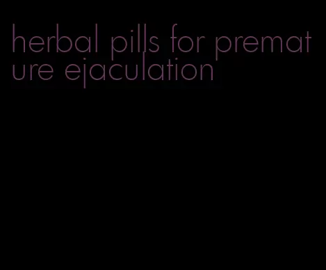 herbal pills for premature ejaculation