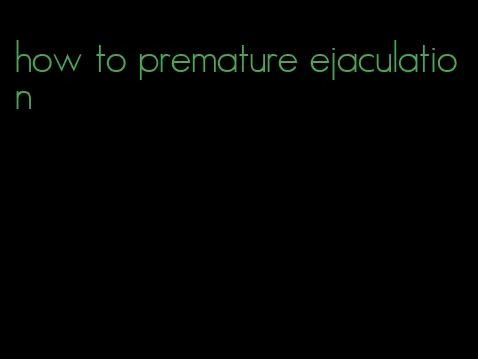 how to premature ejaculation