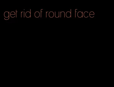 get rid of round face