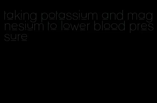 taking potassium and magnesium to lower blood pressure