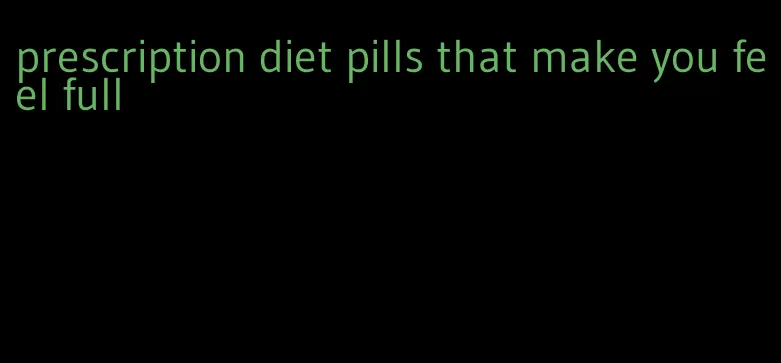 prescription diet pills that make you feel full